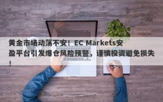 黄金市场动荡不安！EC Markets安盈平台引发爆仓风险预警，谨慎投资避免损失！