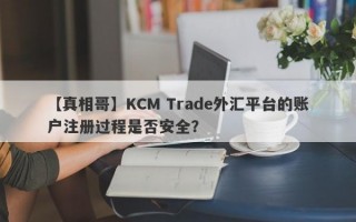 【真相哥】KCM Trade外汇平台的账户注册过程是否安全？