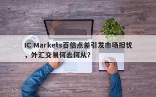 IC Markets百倍点差引发市场担忧，外汇交易何去何从？