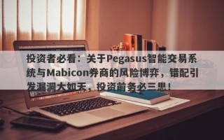 投资者必看：关于Pegasus智能交易系统与Mabicon券商的风险博弈，错配引发漏洞大如天，投资前务必三思！