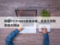 揭秘TO FOREX监管问题，出金不到账真相大揭秘