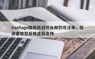 Vantage精英挑战停办却仍可注册，投资者愤怒反映虚假宣传