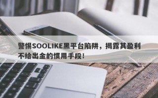 警惕SOOLIKE黑平台陷阱，揭露其盈利不给出金的惯用手段！