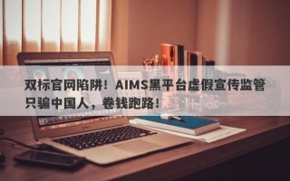 双标官网陷阱！AIMS黑平台虚假宣传监管只骗中国人，卷钱跑路！