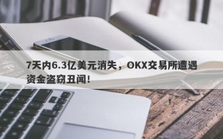 7天内6.3亿美元消失，OKX交易所遭遇资金盗窃丑闻！