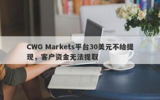 CWG Markets平台30美元不给提现，客户资金无法提取