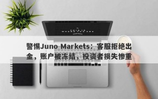 警惕Juno Markets：客服拒绝出金，账户被冻结，投资者损失惨重