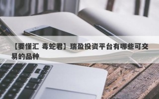 【要懂汇 毒蛇君】瑞盈投资平台有哪些可交易的品种
