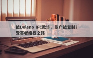 被Deleno IFC欺诈，账户被复制？受害者维权之路