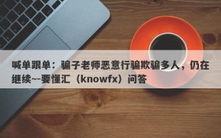 喊单跟单：骗子老师恶意行骗欺骗多人，仍在继续~-要懂汇（knowfx）问答