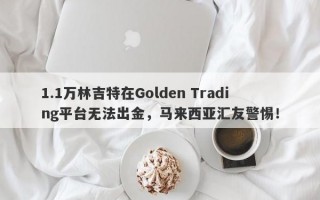 1.1万林吉特在Golden Trading平台无法出金，马来西亚汇友警惕！