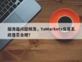 服务器问题频发，YaMarkets交易系统是否合规？