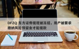 DFZQ 东方证券提现被冻结，用户被要求缴纳风险预留金才能提款