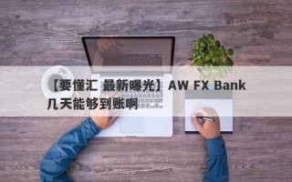 【要懂汇 最新曝光】AW FX Bank几天能够到账啊
