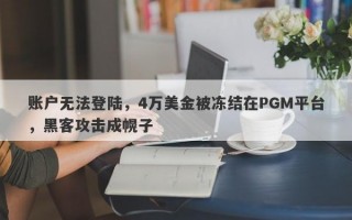 账户无法登陆，4万美金被冻结在PGM平台，黑客攻击成幌子