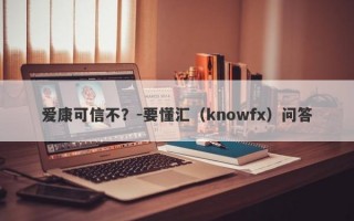 爱康可信不？-要懂汇（knowfx）问答