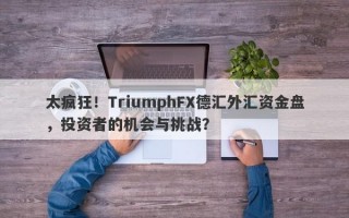 太疯狂！TriumphFX德汇外汇资金盘，投资者的机会与挑战？