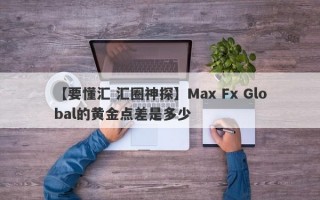 【要懂汇 汇圈神探】Max Fx Global的黄金点差是多少
