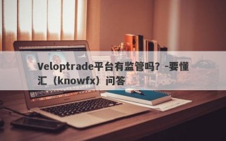 Veloptrade平台有监管吗？-要懂汇（knowfx）问答