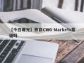 【今日曝光】券商CWG Markets靠谱吗
