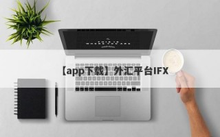 【app下载】外汇平台IFX
