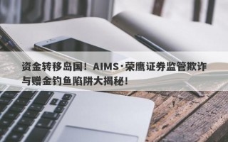 资金转移岛国！AIMS·荣鹰证券监管欺诈与赠金钓鱼陷阱大揭秘！