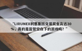 “LIRUNEX利惠集团交易奖金高达30%，真的是监管空白下的游戏吗？”