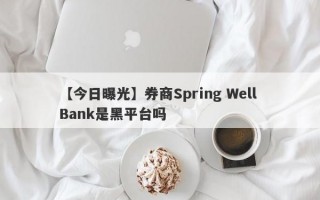 【今日曝光】券商Spring Well Bank是黑平台吗
