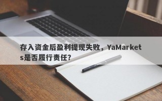 存入资金后盈利提现失败，YaMarkets是否履行责任？