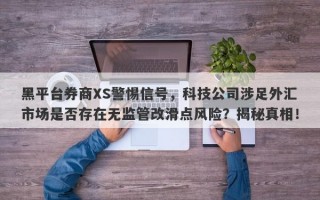 黑平台券商XS警惕信号，科技公司涉足外汇市场是否存在无监管改滑点风险？揭秘真相！