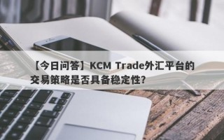 【今日问答】KCM Trade外汇平台的交易策略是否具备稳定性？
