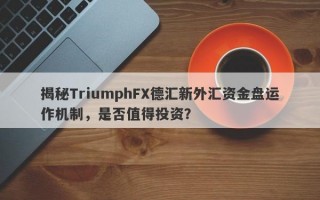 揭秘TriumphFX德汇新外汇资金盘运作机制，是否值得投资？