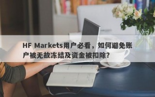 HF Markets用户必看，如何避免账户被无故冻结及资金被扣除？