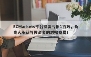 ECMarkets平台投资亏损1百万，负责人承认与投资者的对赌交易！