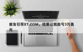 朋友引荐XT.COM，结果让我血亏3万美元