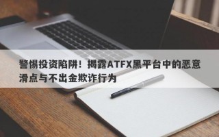 警惕投资陷阱！揭露ATFX黑平台中的恶意滑点与不出金欺诈行为