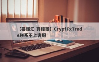 【要懂汇 真相哥】CryptFxTrade联系不上客服
