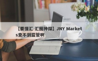 【要懂汇 汇圈神探】JNY Markets查不到监管啊
