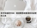 你不知道的PGM：澳洲牌照成香港非法运营的工具