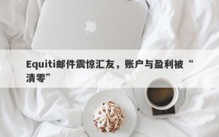 Equiti邮件震惊汇友，账户与盈利被“清零”