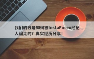 我们的钱是如何被InstaForex经纪人骗走的？真实经历分享！