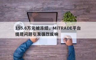 155.6万元被冻结，MiTRADE平台提现问题引发强烈反响