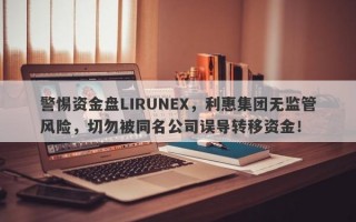 警惕资金盘LIRUNEX，利惠集团无监管风险，切勿被同名公司误导转移资金！