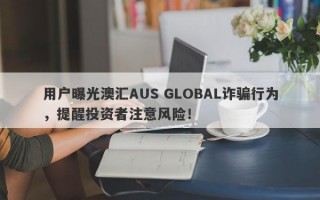 用户曝光澳汇AUS GLOBAL诈骗行为，提醒投资者注意风险！