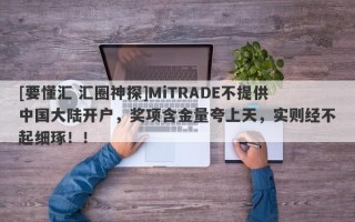 [要懂汇 汇圈神探]MiTRADE不提供中国大陆开户，奖项含金量夸上天，实则经不起细琢！！