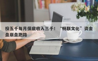 投五千每月保底收入三千！“畅联文化”资金盘崩盘跑路