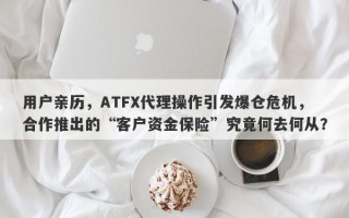 用户亲历，ATFX代理操作引发爆仓危机，合作推出的“客户资金保险”究竟何去何从？