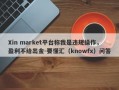 Xin market平台称我是违规操作，盈利不给出金-要懂汇（knowfx）问答