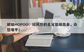 琥珀HOPOO：以风控的名义拒绝出金，众怒难平！