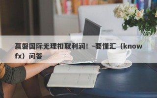 赢磐国际无理扣取利润！-要懂汇（knowfx）问答